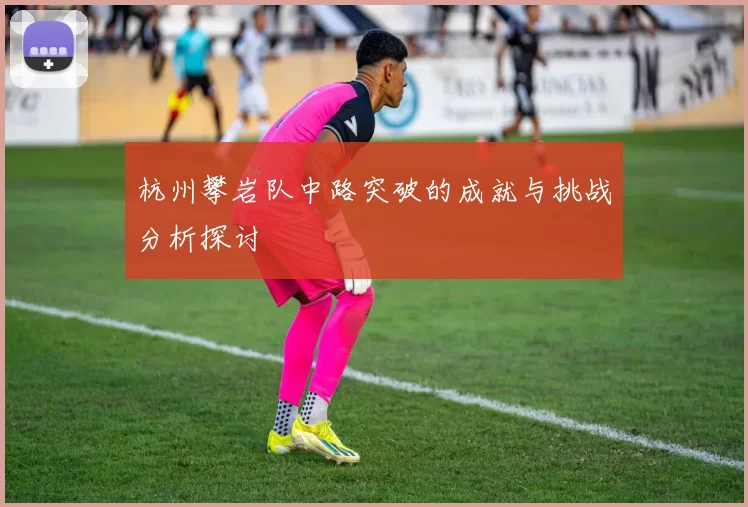 杭州攀岩队中路突破的成就与挑战分析探讨