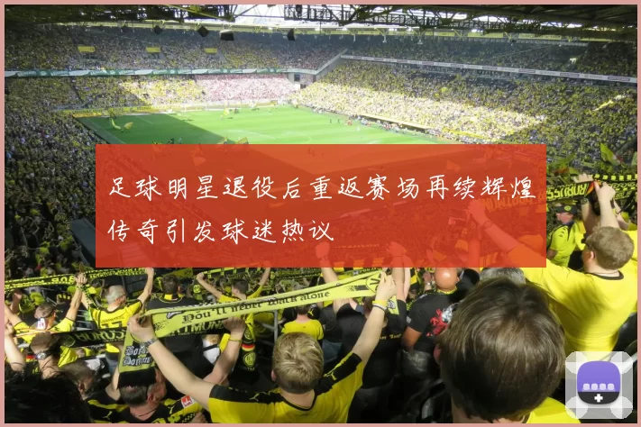 足球明星退役后重返赛场再续辉煌传奇引发球迷热议