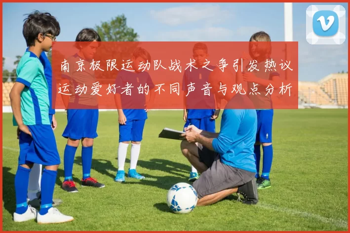 南京极限运动队战术之争引发热议运动爱好者的不同声音与观点分析