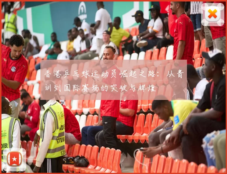 香港乒乓球运动员崛起之路：从青训到国际赛场的突破与辉煌