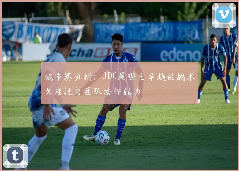 城市赛分析：JDG展现出卓越的战术灵活性与团队协作能力