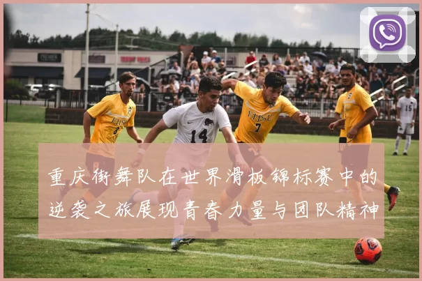 重庆街舞队在世界滑板锦标赛中的逆袭之旅展现青春力量与团队精神