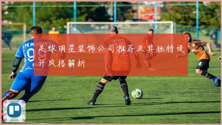 足球明星装饰公司推荐及其独特设计风格解析