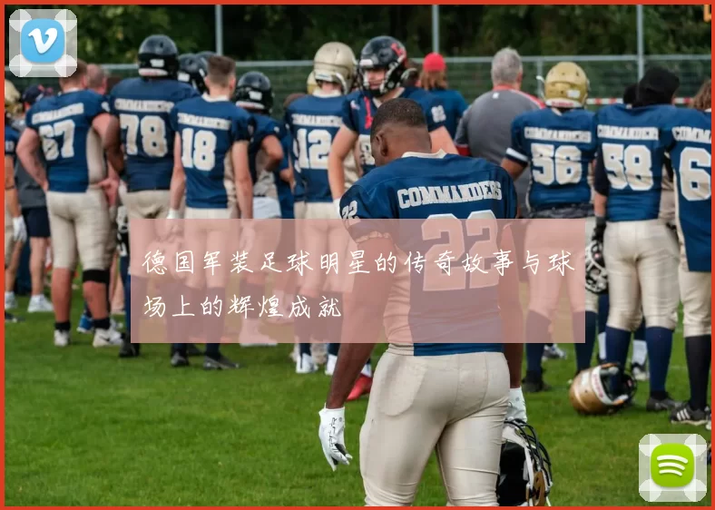 德国军装足球明星的传奇故事与球场上的辉煌成就