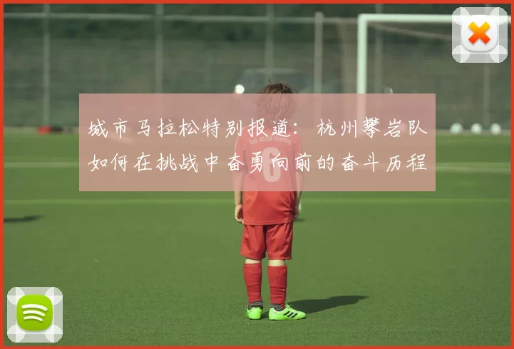城市马拉松特别报道：杭州攀岩队如何在挑战中奋勇向前的奋斗历程