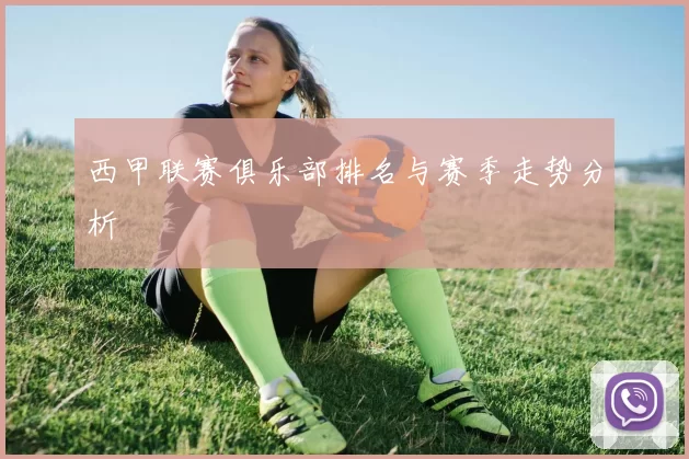 西甲联赛俱乐部排名与赛季走势分析