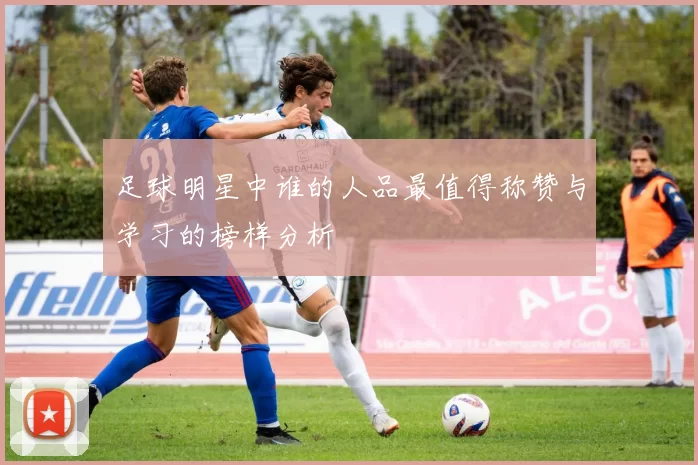 足球明星中谁的人品最值得称赞与学习的榜样分析