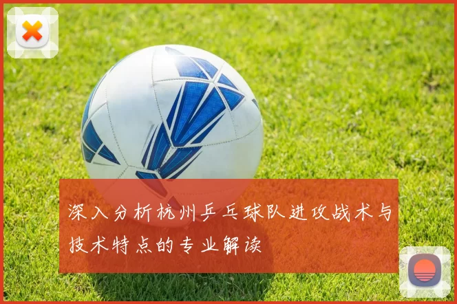 深入分析杭州乒乓球队进攻战术与技术特点的专业解读