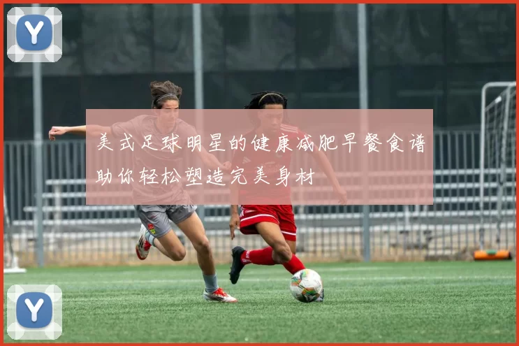 美式足球明星的健康减肥早餐食谱助你轻松塑造完美身材