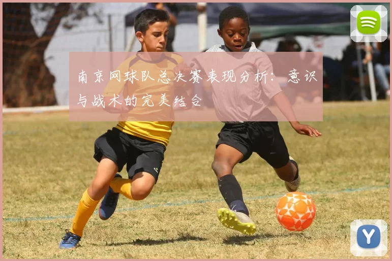 南京网球队总决赛表现分析：意识与战术的完美结合