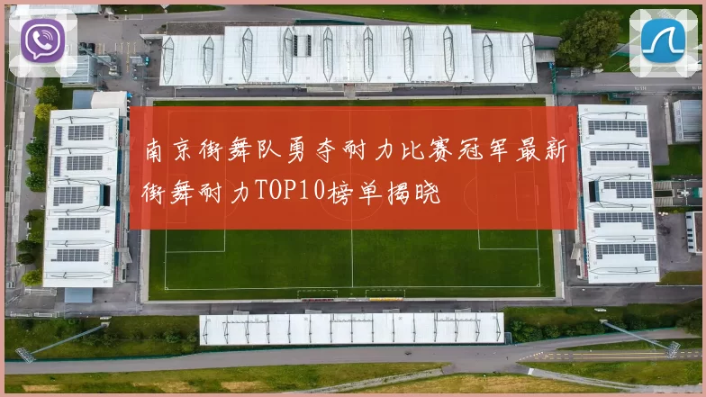 南京街舞队勇夺耐力比赛冠军最新街舞耐力TOP10榜单揭晓