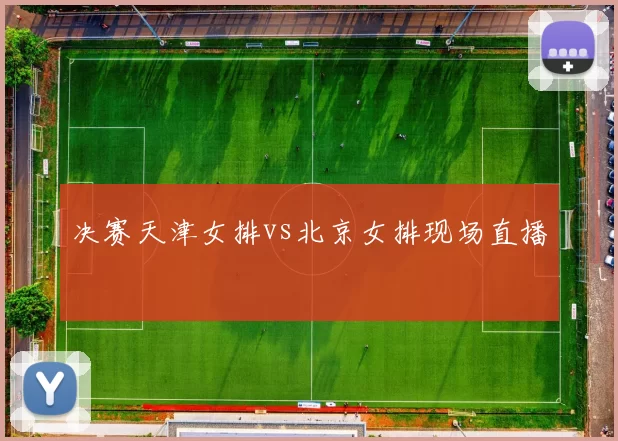 决赛天津女排vs北京女排现场直播