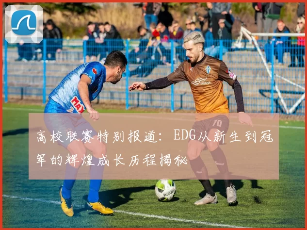 高校联赛特别报道：EDG从新生到冠军的辉煌成长历程揭秘