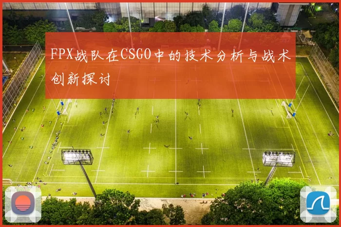 FPX战队在CSGO中的技术分析与战术创新探讨