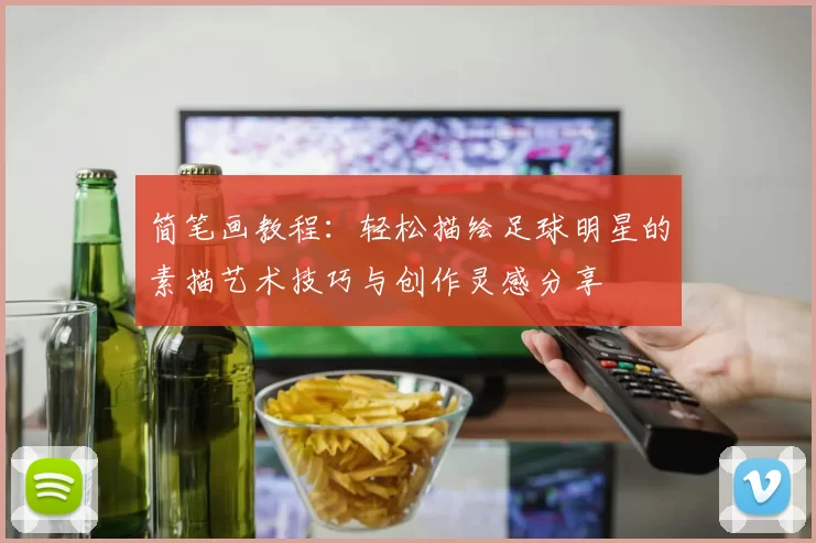 简笔画教程：轻松描绘足球明星的素描艺术技巧与创作灵感分享