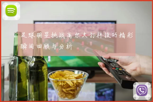 足球明星挑战高尔夫打杆技巧精彩瞬间回顾与分析