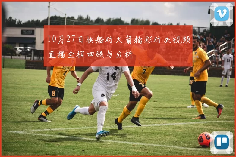 10月27日快船对火箭精彩对决视频直播全程回顾与分析