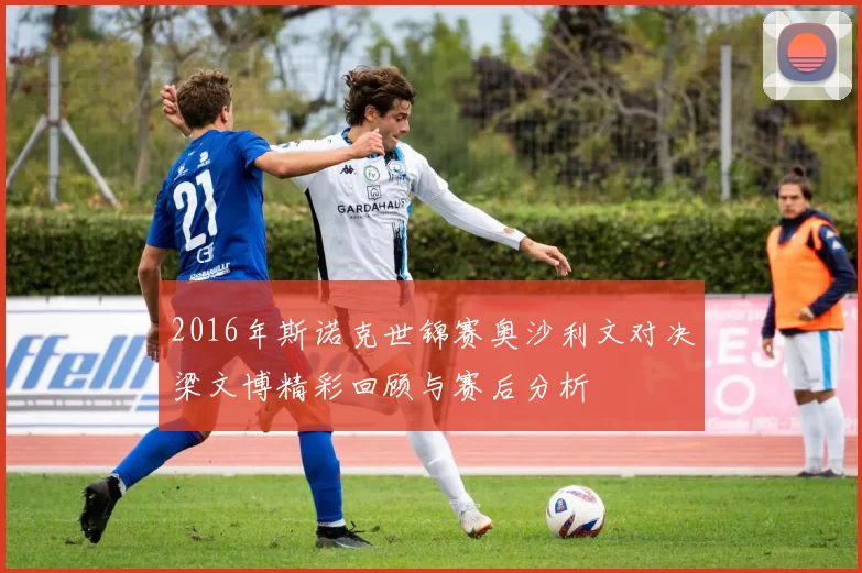 2016年斯诺克世锦赛奥沙利文对决梁文博精彩回顾与赛后分析