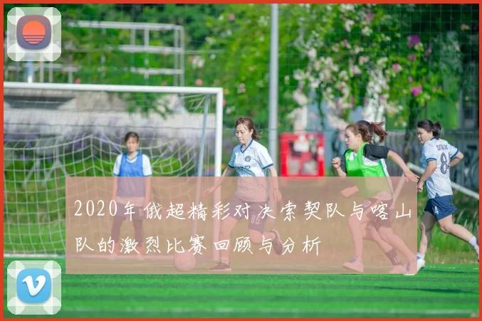 2020年俄超精彩对决索契队与喀山队的激烈比赛回顾与分析