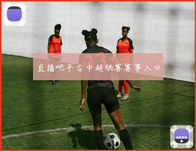 直播吧平台中超联赛赛事入口