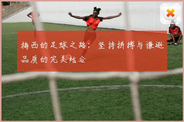梅西的足球之路：坚持拼搏与谦逊品质的完美结合