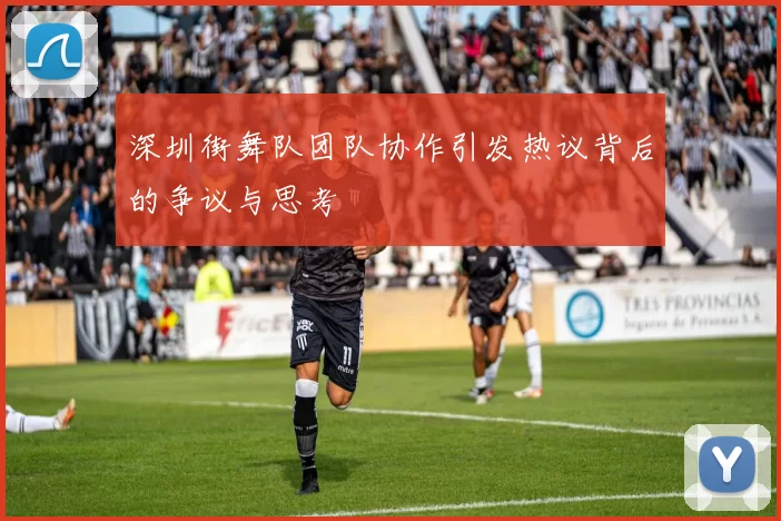 深圳街舞队团队协作引发热议背后的争议与思考
