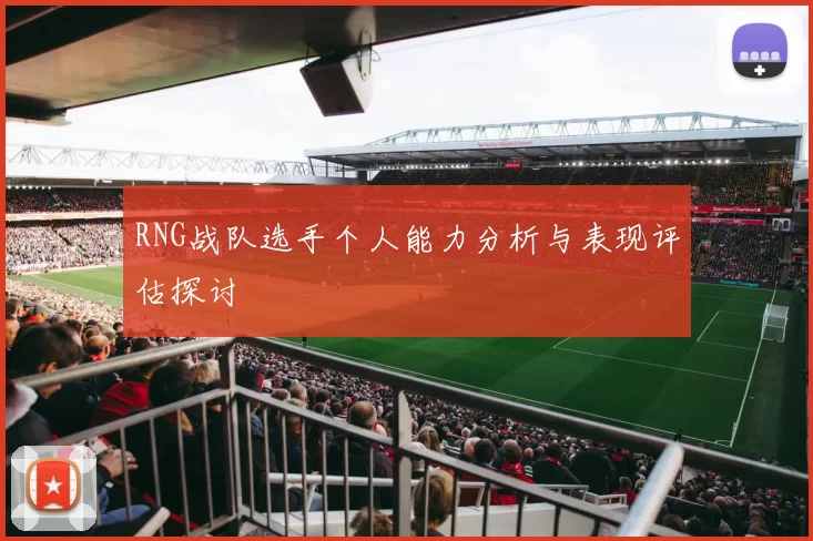 RNG战队选手个人能力分析与表现评估探讨