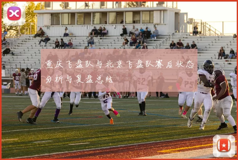 重庆飞盘队与北京飞盘队赛后状态分析与复盘总结