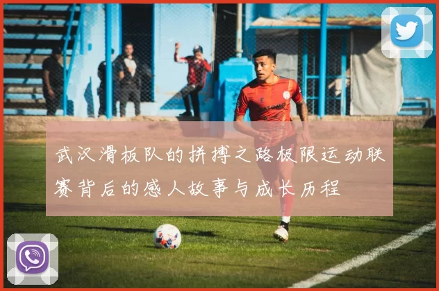 武汉滑板队的拼搏之路极限运动联赛背后的感人故事与成长历程