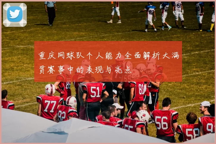 重庆网球队个人能力全面解析大满贯赛事中的表现与亮点
