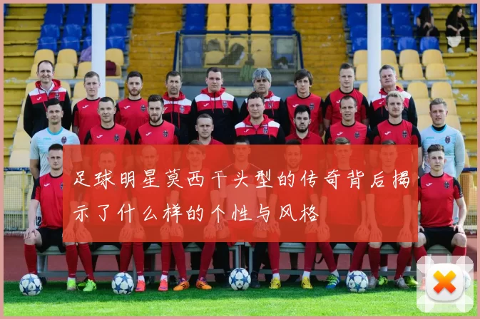 足球明星莫西干头型的传奇背后揭示了什么样的个性与风格