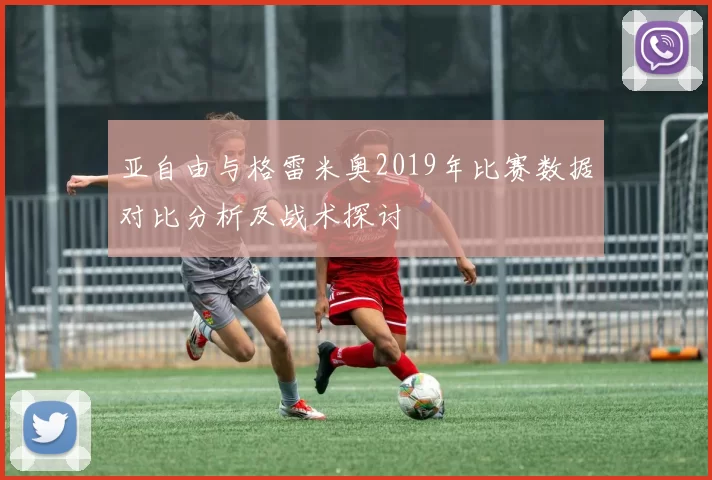 亚自由与格雷米奥2019年比赛数据对比分析及战术探讨