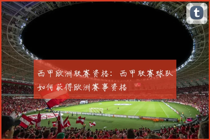 西甲欧洲联赛资格：西甲联赛球队如何获得欧洲赛事资格