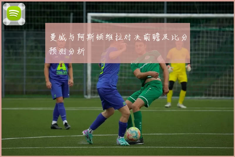 曼城与阿斯顿维拉对决前瞻及比分预测分析