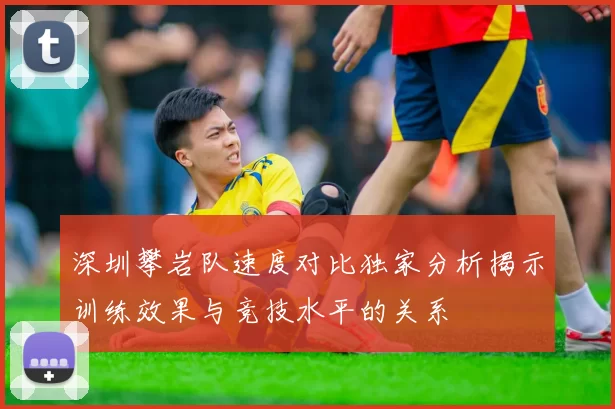 深圳攀岩队速度对比独家分析揭示训练效果与竞技水平的关系