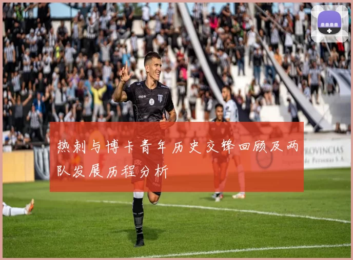 热刺与博卡青年历史交锋回顾及两队发展历程分析