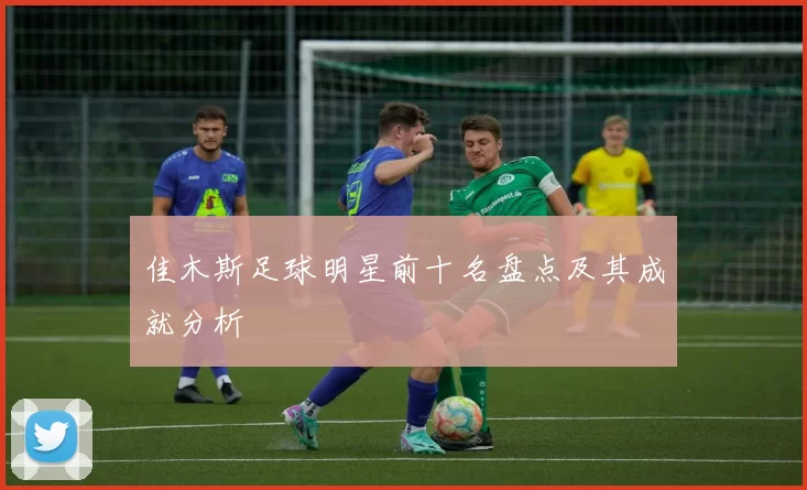 佳木斯足球明星前十名盘点及其成就分析