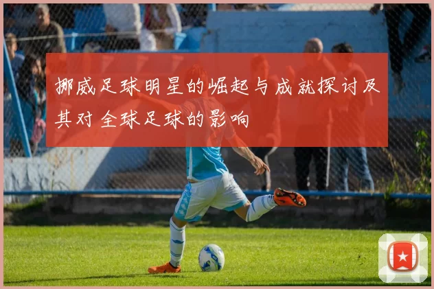 挪威足球明星的崛起与成就探讨及其对全球足球的影响
