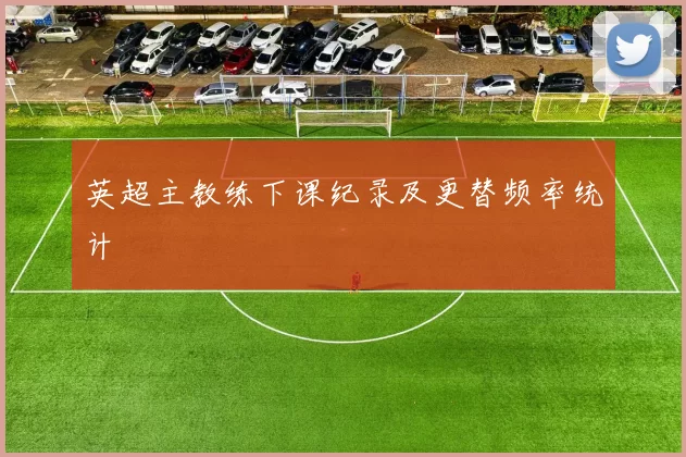 英超主教练下课纪录及更替频率统计