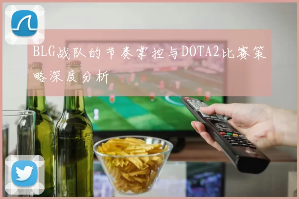 BLG战队的节奏掌控与DOTA2比赛策略深度分析