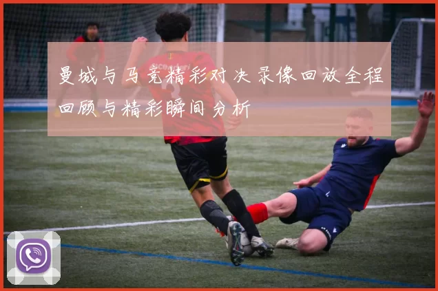 曼城与马竞精彩对决录像回放全程回顾与精彩瞬间分析
