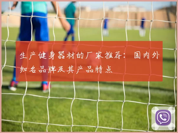 生产健身器材的厂家推荐：国内外知名品牌及其产品特点