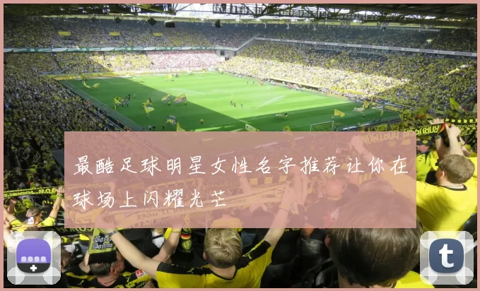 最酷足球明星女性名字推荐让你在球场上闪耀光芒