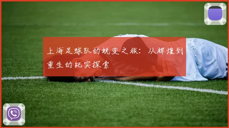 上海足球队的蜕变之旅：从辉煌到重生的纪实探索