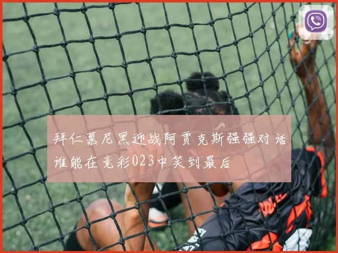 拜仁慕尼黑迎战阿贾克斯强强对话谁能在竞彩023中笑到最后