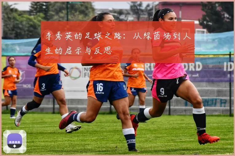 李秀英的足球之路：从绿茵场到人生的启示与反思