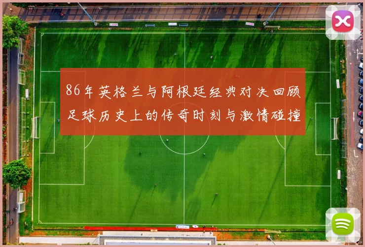 86年英格兰与阿根廷经典对决回顾足球历史上的传奇时刻与激情碰撞