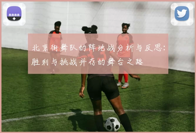 北京街舞队的阵地战分析与反思：胜利与挑战并存的舞台之路